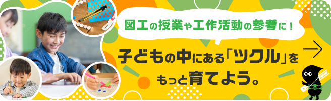 図工の授業や工作活動の参考に！子どもの中にある「ツクル」をもっと育てよう。